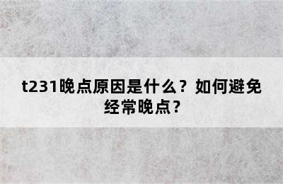 t231晚点原因是什么？如何避免经常晚点？