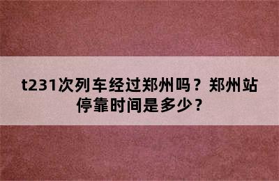 t231次列车经过郑州吗？郑州站停靠时间是多少？