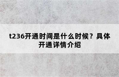 t236开通时间是什么时候？具体开通详情介绍