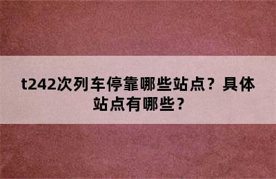 t242次列车停靠哪些站点？具体站点有哪些？