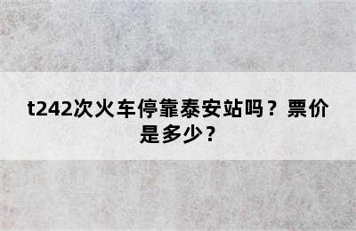 t242次火车停靠泰安站吗？票价是多少？