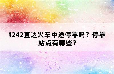 t242直达火车中途停靠吗？停靠站点有哪些？