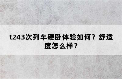 t243次列车硬卧体验如何？舒适度怎么样？