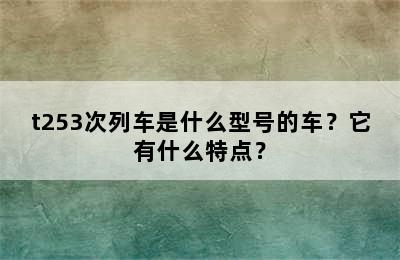 t253次列车是什么型号的车？它有什么特点？