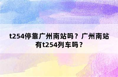 t254停靠广州南站吗？广州南站有t254列车吗？