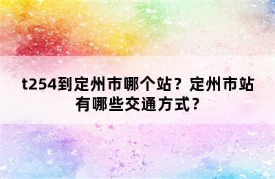 t254到定州市哪个站？定州市站有哪些交通方式？