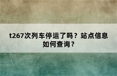 t267次列车停运了吗？站点信息如何查询？