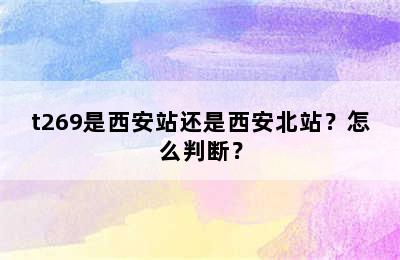 t269是西安站还是西安北站？怎么判断？