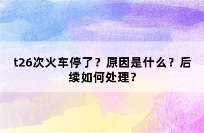 t26次火车停了？原因是什么？后续如何处理？