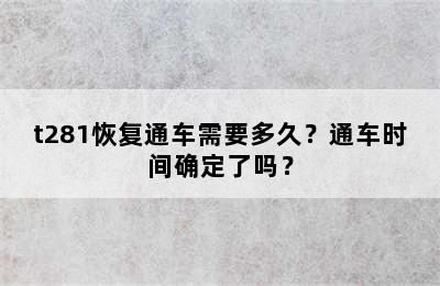 t281恢复通车需要多久？通车时间确定了吗？