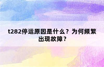 t282停运原因是什么？为何频繁出现故障？