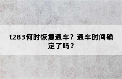t283何时恢复通车？通车时间确定了吗？