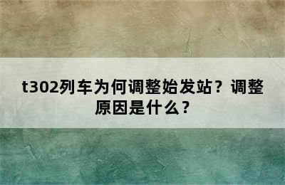 t302列车为何调整始发站？调整原因是什么？