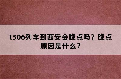 t306列车到西安会晚点吗？晚点原因是什么？