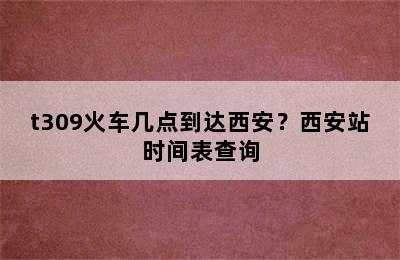 t309火车几点到达西安？西安站时间表查询