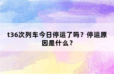 t36次列车今日停运了吗？停运原因是什么？