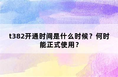 t382开通时间是什么时候？何时能正式使用？