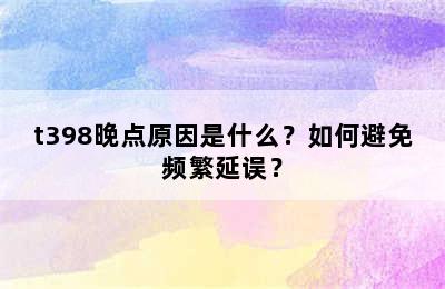 t398晚点原因是什么？如何避免频繁延误？
