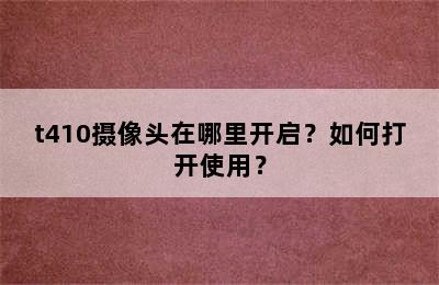 t410摄像头在哪里开启？如何打开使用？