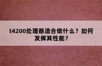 t4200处理器适合做什么？如何发挥其性能？