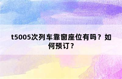 t5005次列车靠窗座位有吗？如何预订？