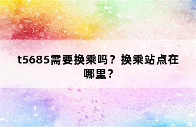 t5685需要换乘吗？换乘站点在哪里？