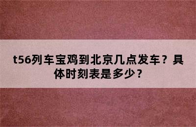 t56列车宝鸡到北京几点发车？具体时刻表是多少？