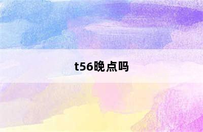 t56晚点吗