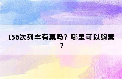 t56次列车有票吗？哪里可以购票？