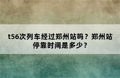 t56次列车经过郑州站吗？郑州站停靠时间是多少？