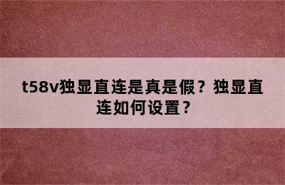 t58v独显直连是真是假？独显直连如何设置？