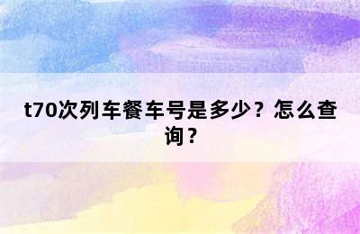 t70次列车餐车号是多少？怎么查询？