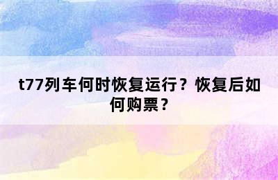 t77列车何时恢复运行？恢复后如何购票？
