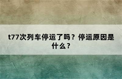 t77次列车停运了吗？停运原因是什么？
