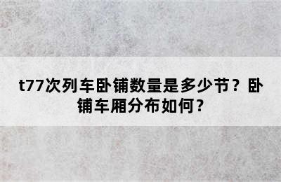 t77次列车卧铺数量是多少节？卧铺车厢分布如何？