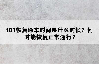 t81恢复通车时间是什么时候？何时能恢复正常通行？