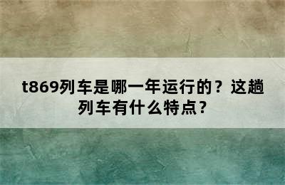 t869列车是哪一年运行的？这趟列车有什么特点？