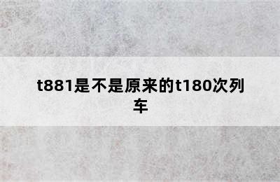 t881是不是原来的t180次列车