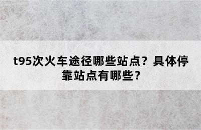 t95次火车途径哪些站点？具体停靠站点有哪些？