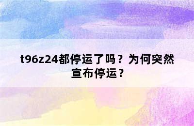 t96z24都停运了吗？为何突然宣布停运？