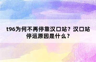 t96为何不再停靠汉口站？汉口站停运原因是什么？