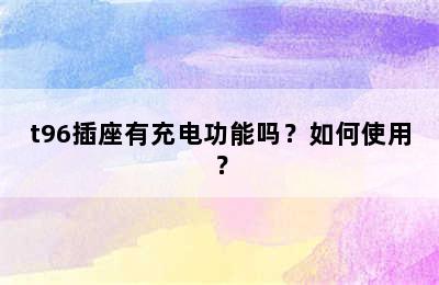 t96插座有充电功能吗？如何使用？