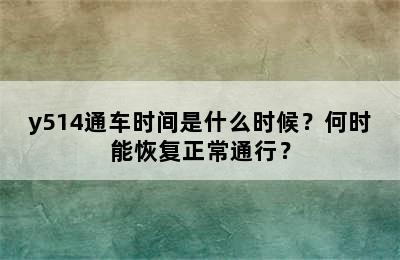 y514通车时间是什么时候？何时能恢复正常通行？
