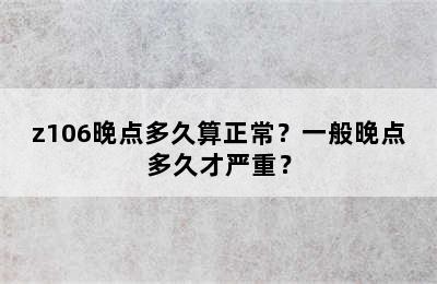 z106晚点多久算正常？一般晚点多久才严重？