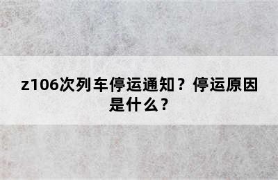 z106次列车停运通知？停运原因是什么？