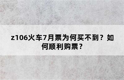 z106火车7月票为何买不到？如何顺利购票？