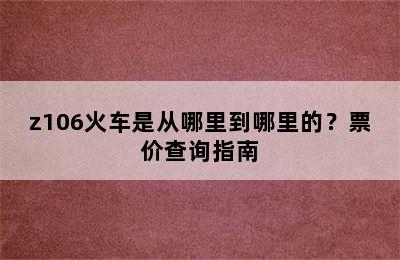 z106火车是从哪里到哪里的？票价查询指南