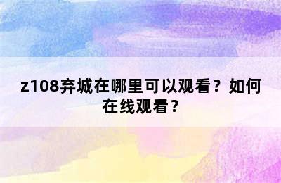 z108弃城在哪里可以观看？如何在线观看？