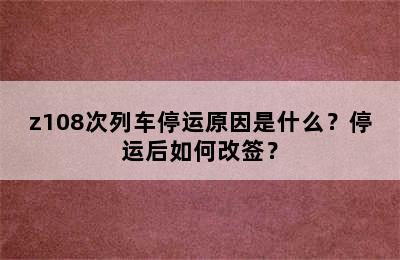 z108次列车停运原因是什么？停运后如何改签？