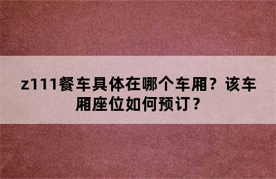 z111餐车具体在哪个车厢？该车厢座位如何预订？